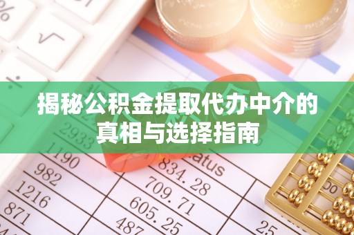 莒县揭秘公积金提取代办中介的真相与选择指南
