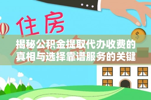莒县揭秘公积金提取代办收费的真相与选择靠谱服务的关键