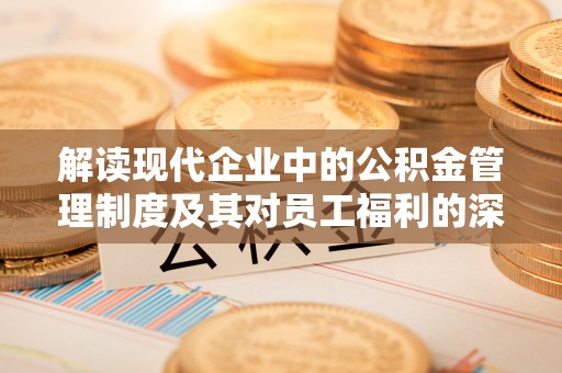 莒县解读现代企业中的公积金管理制度及其对员工福利的深远影响
