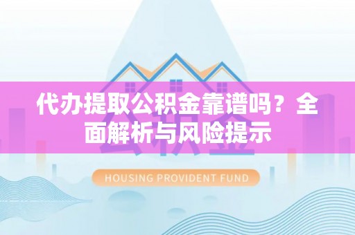 莒县代办提取公积金靠谱吗？全面解析与风险提示
