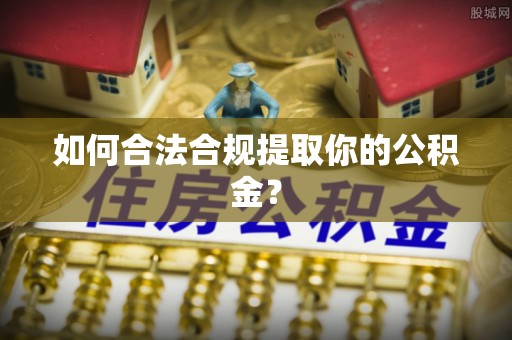 莒县如何合法合规提取你的公积金？