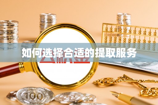 莒县如何选择合适的提取服务