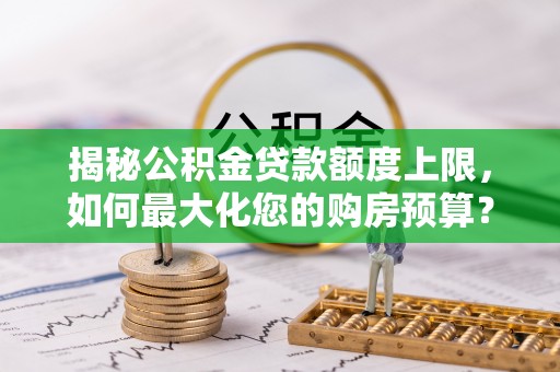 莒县揭秘公积金贷款额度上限，如何最大化您的购房预算？