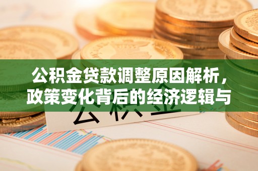 莒县公积金贷款调整原因解析，政策变化背后的经济逻辑与民生考量
