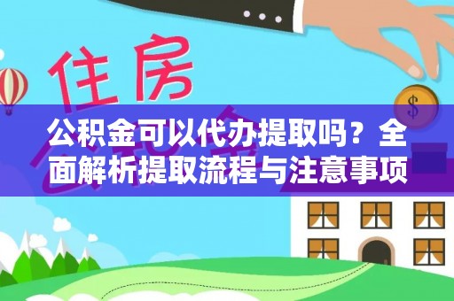 莒县公积金可以代办提取吗？全面解析提取流程与注意事项