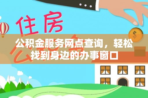 莒县公积金服务网点查询，轻松找到身边的办事窗口